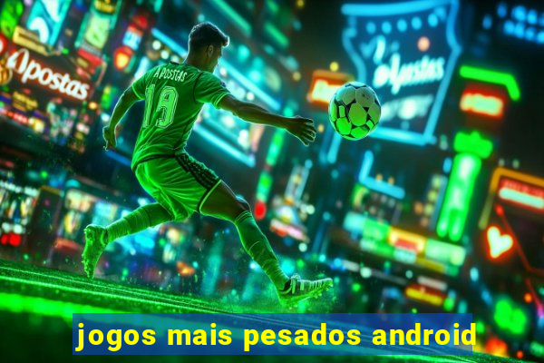 jogos mais pesados android